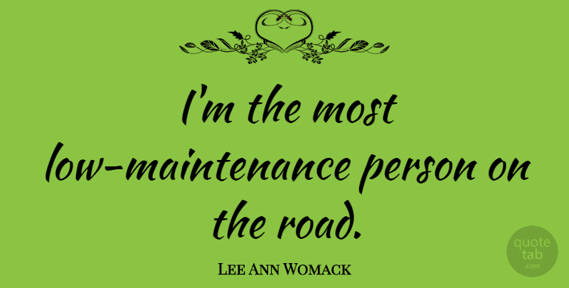 Lee Ann Womack Quote About Maintenance, Lows, Persons: Im The Most Low Maintenance...