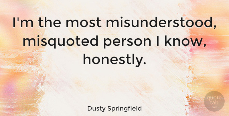 Dusty Springfield Quote About Misunderstood, Honest, Persons: Im The Most Misunderstood Misquoted...