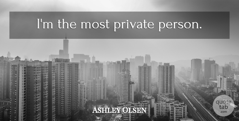 Ashley Olsen Quote About Persons: Im The Most Private Person...