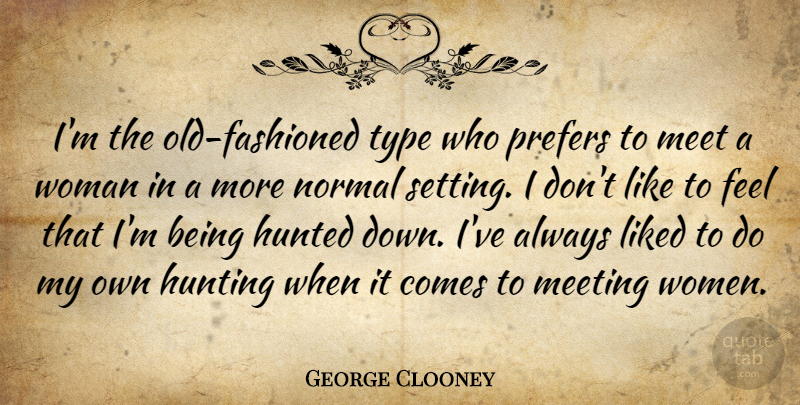 George Clooney Quote About Hunting, Normal, Type: Im The Old Fashioned Type...