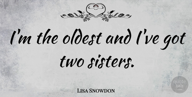 Lisa Snowdon Quote About Sister, Two, Two Sisters: Im The Oldest And Ive...