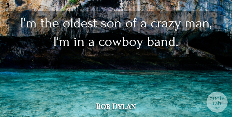 Bob Dylan Quote About Crazy, Son, Cowboy: Im The Oldest Son Of...
