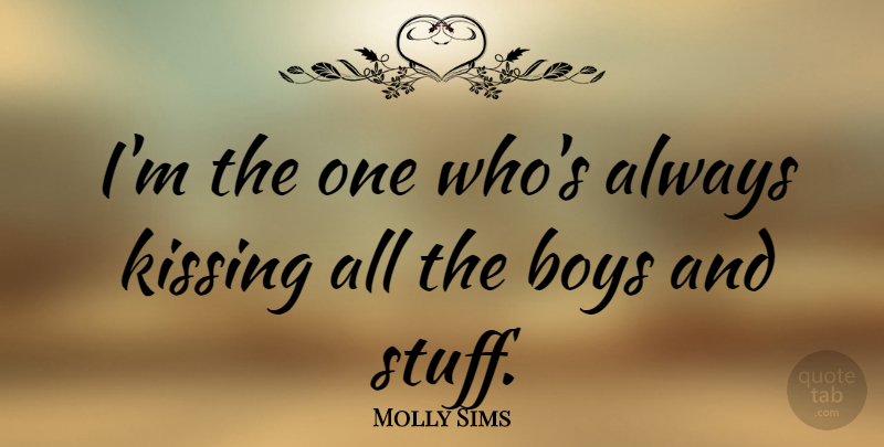 Molly Sims Quote About Kissing, Boys, Stuff: Im The One Whos Always...