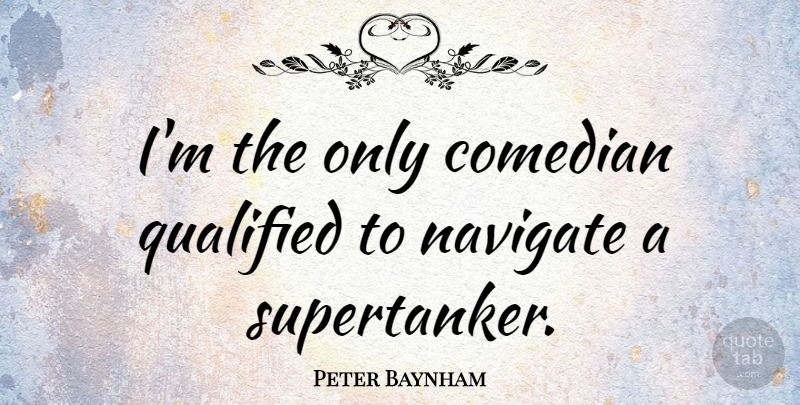 Peter Baynham Quote About Comedian, Qualified, Navigate: Im The Only Comedian Qualified...