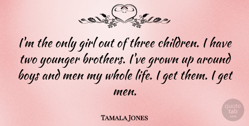 Tamala Jones Quote About Boys, Grown, Life, Men, Three: Im The Only Girl Out...