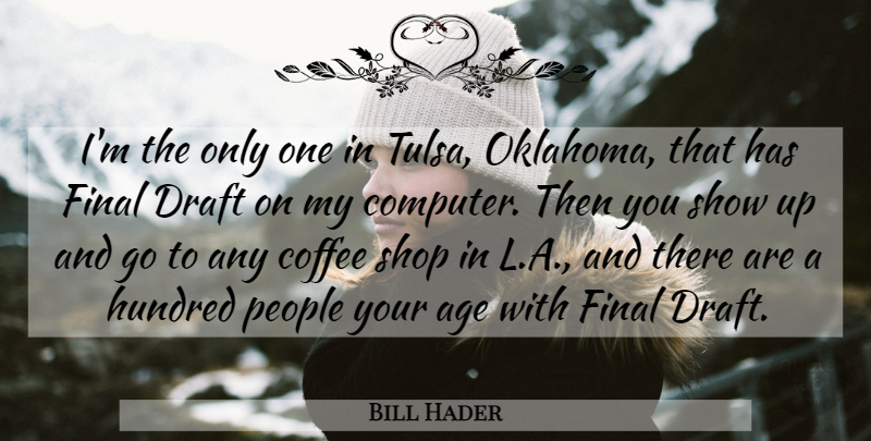 Bill Hader Quote About Age, Coffee, Draft, Final, Hundred: Im The Only One In...