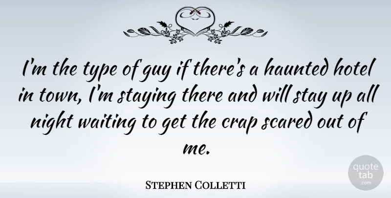 Stephen Colletti Quote About Crap, Guy, Haunted, Scared, Staying: Im The Type Of Guy...