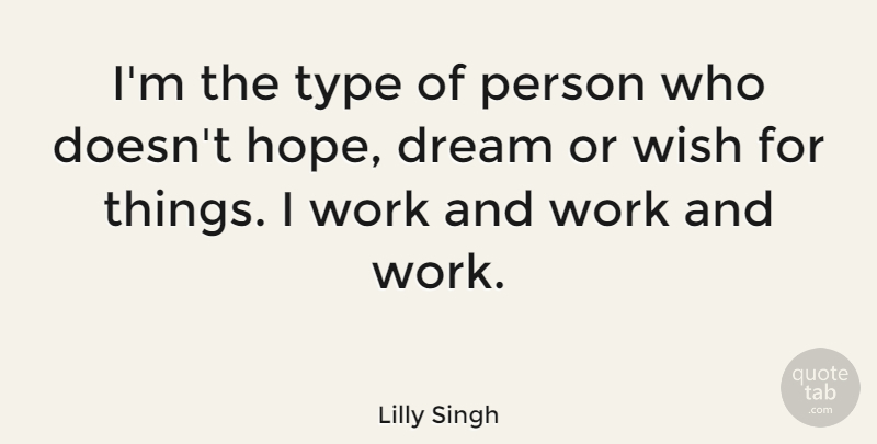 Lilly Singh Quote About Dream, Hope, Type, Wish, Work: Im The Type Of Person...