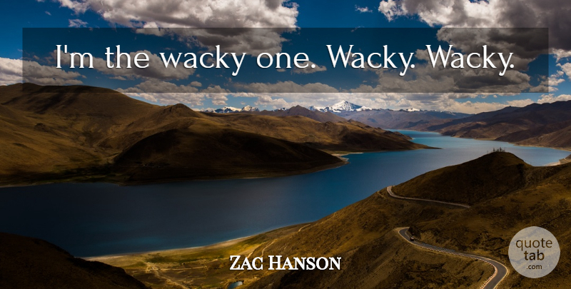 Zac Hanson Quote About Wacky: Im The Wacky One Wacky...