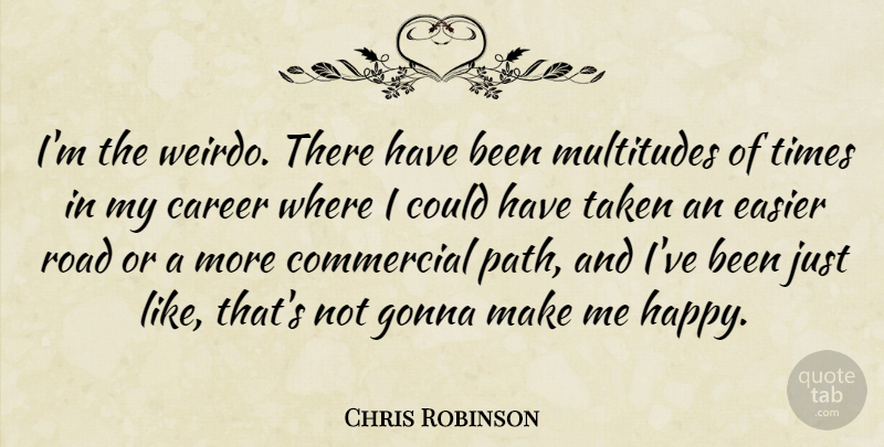 Chris Robinson Quote About Career, Commercial, Easier, Gonna, Multitudes: Im The Weirdo There Have...