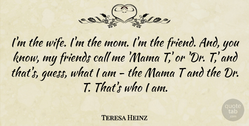Teresa Heinz Quote About Call, Mama, Mom, T: Im The Wife Im The...