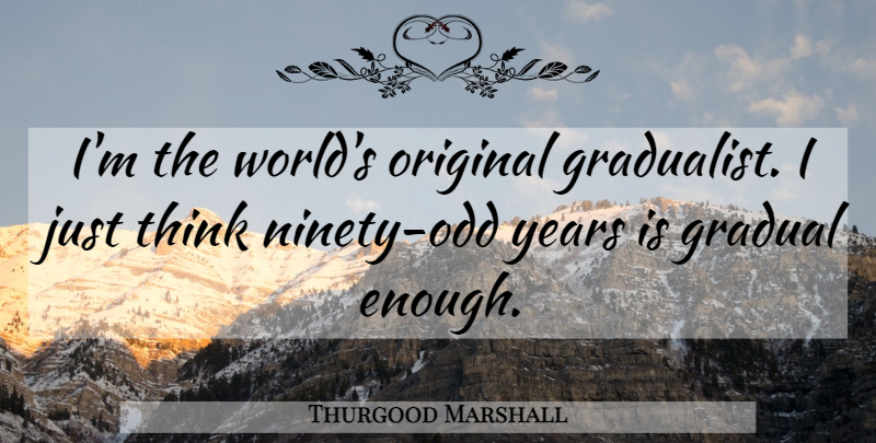 Thurgood Marshall Quote About Thinking, Years, World: Im The Worlds Original Gradualist...