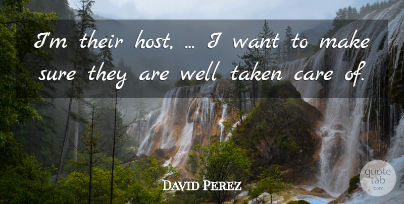 David Perez Quote About Care, Sure, Taken: Im Their Host I Want...
