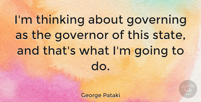 George Pataki Quote About Governor: Im Thinking About Governing As...