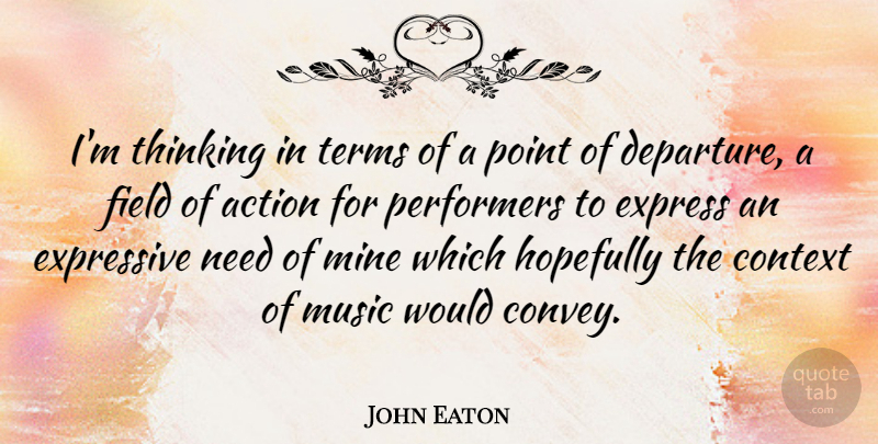 John Eaton Quote About Context, Express, Expressive, Field, Hopefully: Im Thinking In Terms Of...