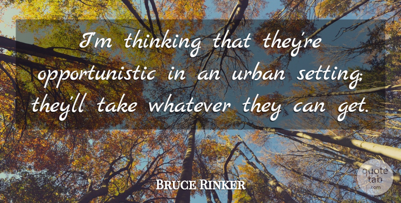 Bruce Rinker Quote About Thinking, Urban, Whatever: Im Thinking That Theyre Opportunistic...