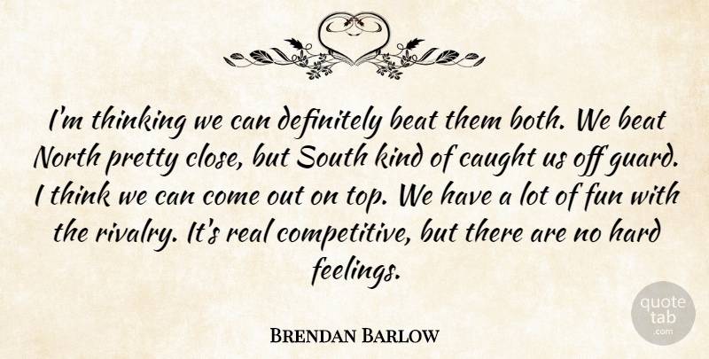 Brendan Barlow Quote About Beat, Caught, Definitely, Fun, Hard: Im Thinking We Can Definitely...
