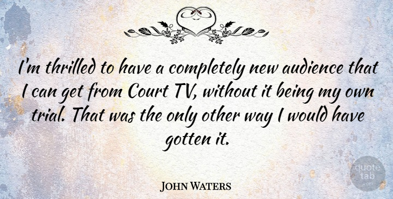 John Waters Quote About Way, Tvs, Trials: Im Thrilled To Have A...