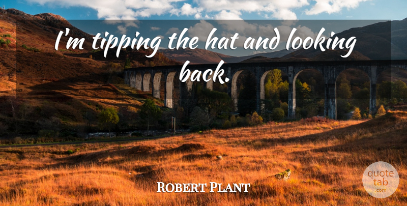 Robert Plant Quote About Tipping, Hats, Looking Back: Im Tipping The Hat And...