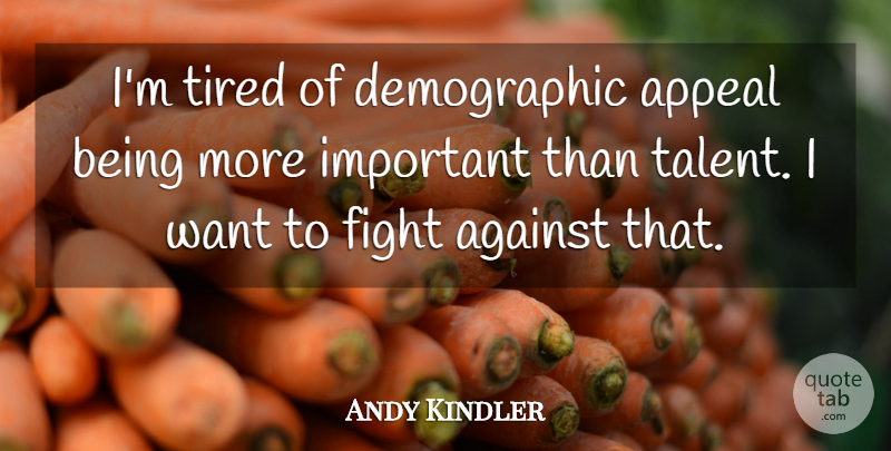 Andy Kindler Quote About Against, Appeal: Im Tired Of Demographic Appeal...