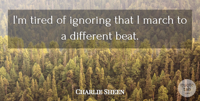 Charlie Sheen Quote About Tired, Being Different, March: Im Tired Of Ignoring That...