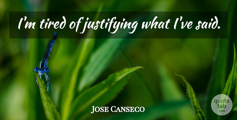 Jose Canseco Quote About Tired, Im Tired, Said: Im Tired Of Justifying What...