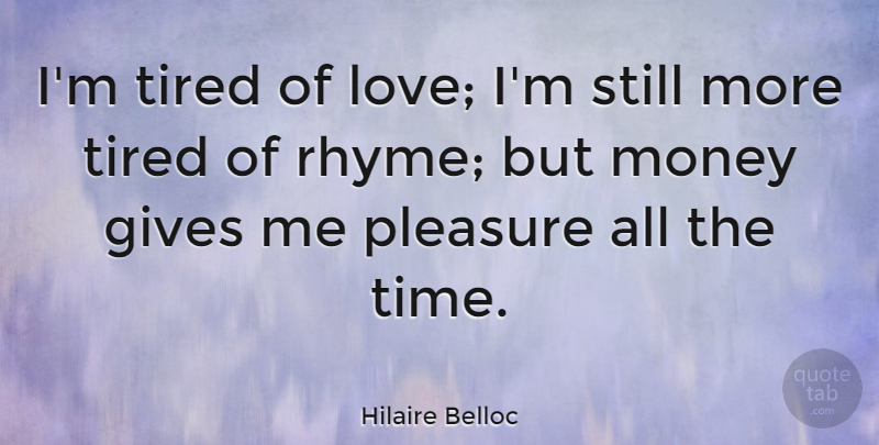 Hilaire Belloc Quote About Love, Money, Tired: Im Tired Of Love Im...