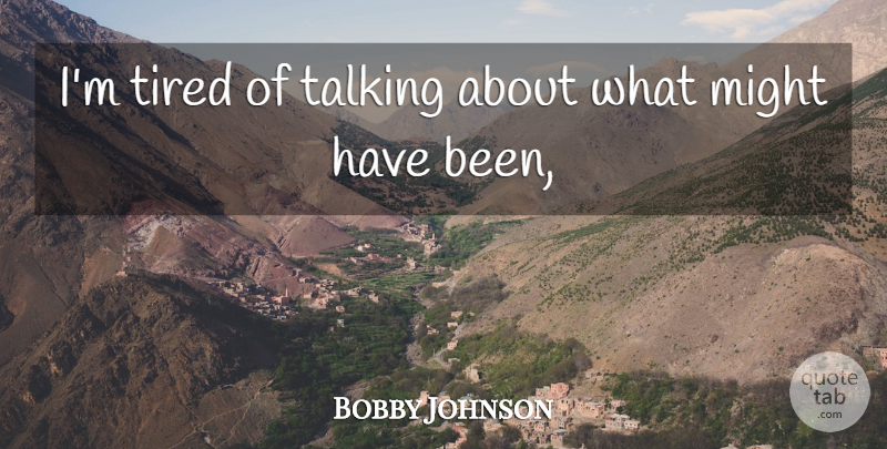 Bobby Johnson Quote About Might, Talking, Tired: Im Tired Of Talking About...