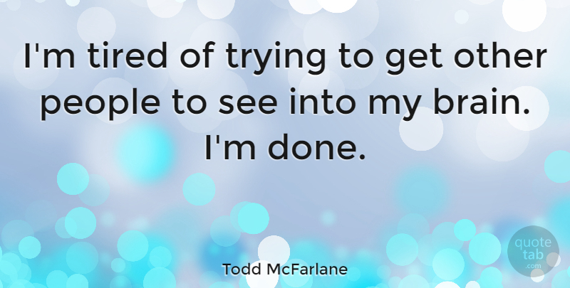 Todd McFarlane Quote About Tired, People, Brain: Im Tired Of Trying To...
