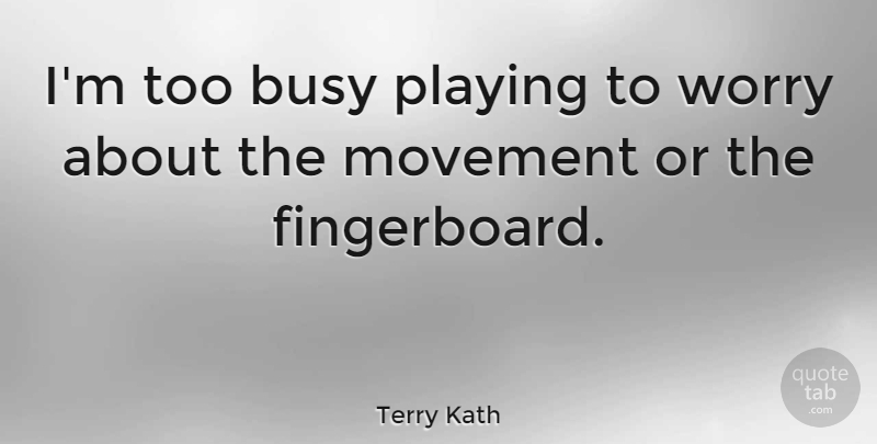 Terry Kath Quote About Worry, Movement, Busy: Im Too Busy Playing To...