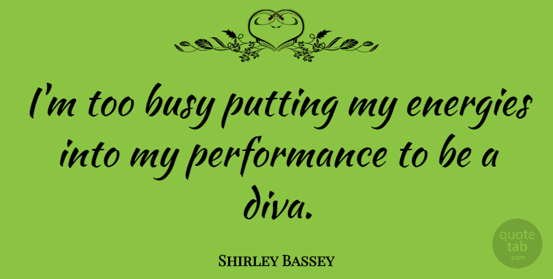 Shirley Bassey Quote About Energy, Busy, Too Busy: Im Too Busy Putting My...