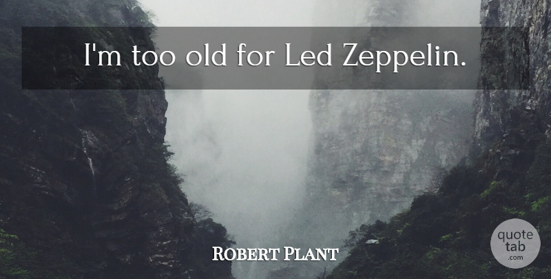 Robert Plant Quote About Zeppelins: Im Too Old For Led...