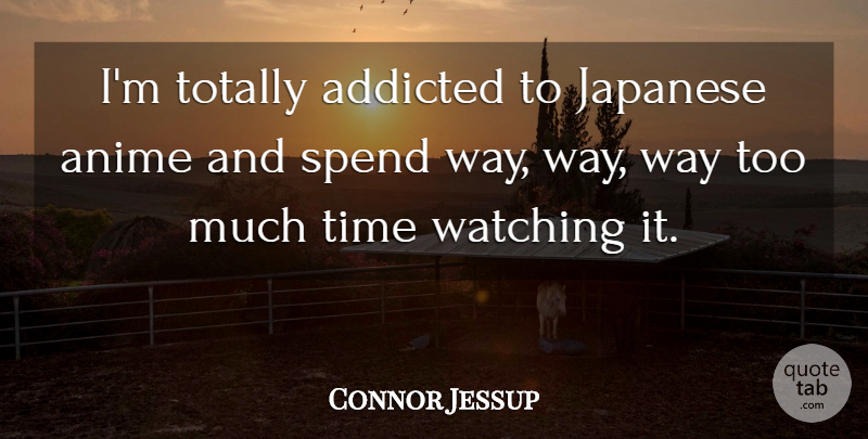 Connor Jessup Quote About Anime, Way, Too Much: Im Totally Addicted To Japanese...