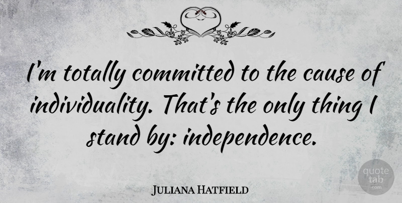 Juliana Hatfield Quote About Independence, Individuality, Causes: Im Totally Committed To The...