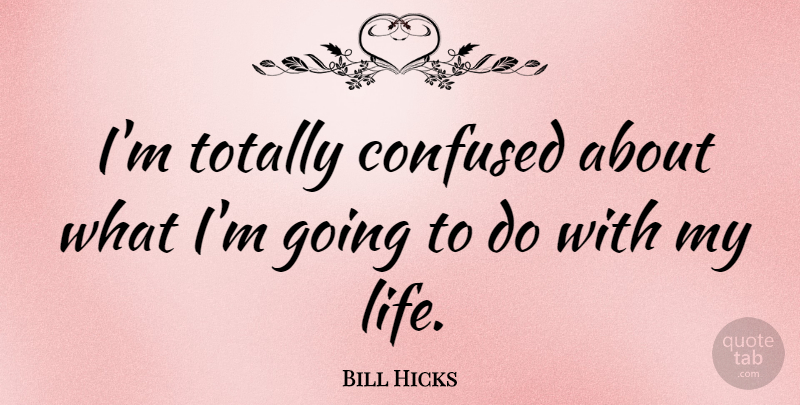 Bill Hicks Quote About Confused: Im Totally Confused About What...
