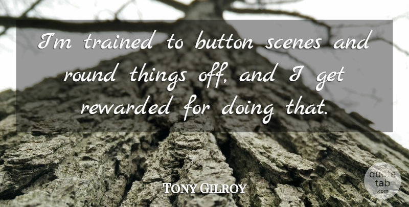 Tony Gilroy Quote About Scenes, Trained: Im Trained To Button Scenes...