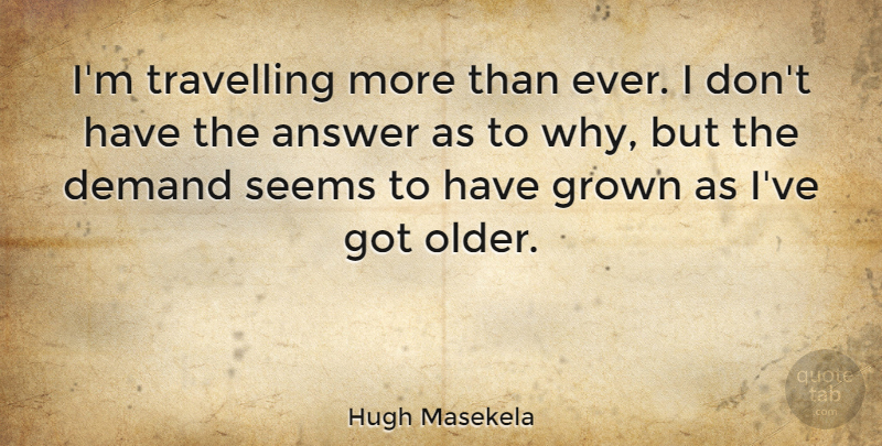 Hugh Masekela Quote About Answers, Demand, Seems: Im Travelling More Than Ever...