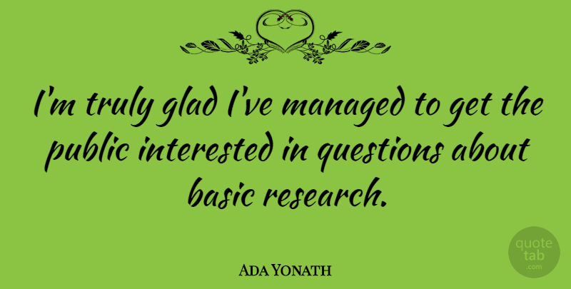 Ada Yonath Quote About Basic, Interested, Public, Truly: Im Truly Glad Ive Managed...