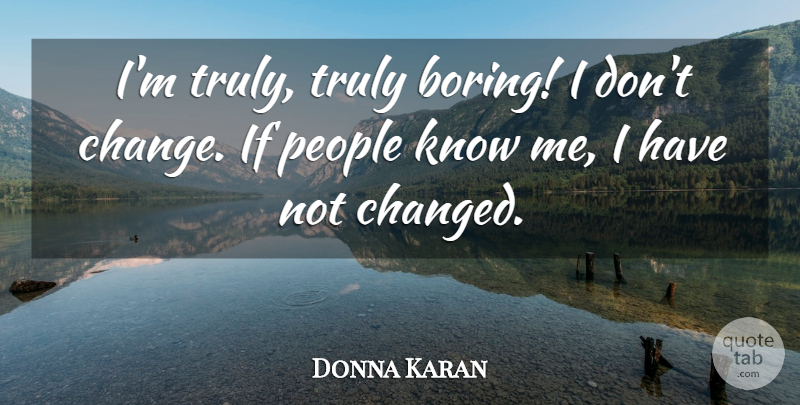 Donna Karan Quote About Change, People, Truly: Im Truly Truly Boring I...