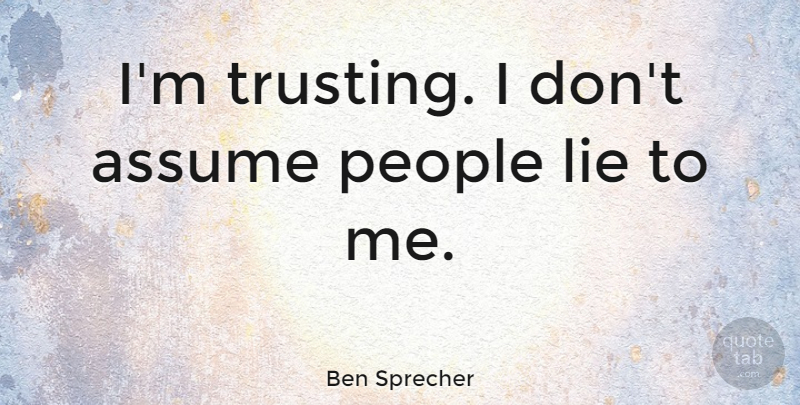 Ben Sprecher Quote About Assume, Lie, People: Im Trusting I Dont Assume...