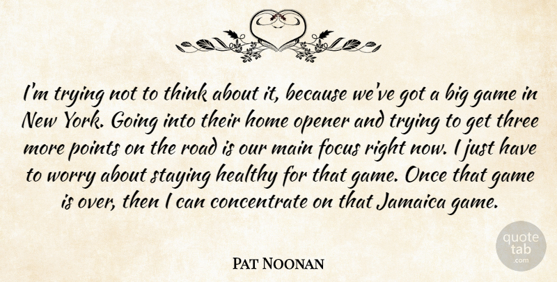 Pat Noonan Quote About Focus, Game, Healthy, Home, Jamaica: Im Trying Not To Think...
