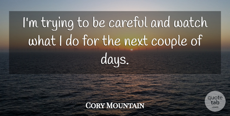 Cory Mountain Quote About Careful, Couple, Next, Trying, Watch: Im Trying To Be Careful...