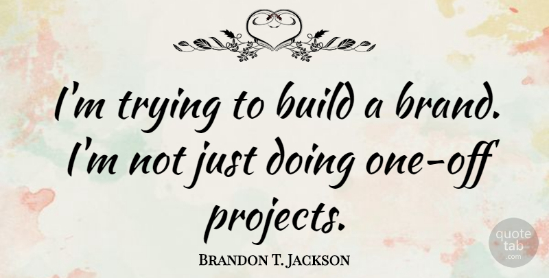 Brandon T. Jackson Quote About Trying: Im Trying To Build A...