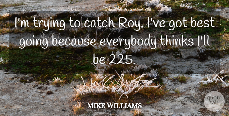 Mike Williams Quote About Best, Catch, Everybody, Thinks, Trying: Im Trying To Catch Roy...