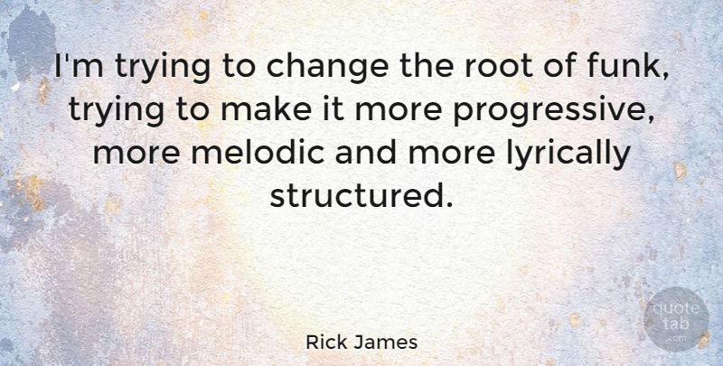 Rick James Quote About Roots, Trying, Progressive: Im Trying To Change The...