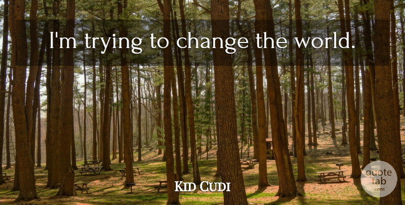 Kid Cudi Quote About Trying, World, Changing The World: Im Trying To Change The...