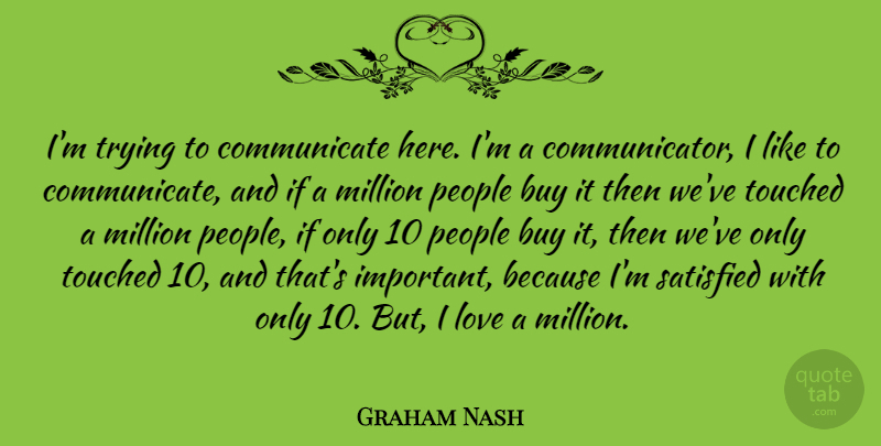Graham Nash Quote About Buy, Love, Million, People, Trying: Im Trying To Communicate Here...