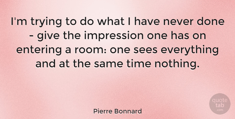 Pierre Bonnard Quote About Entering, Sees, Time, Trying: Im Trying To Do What...