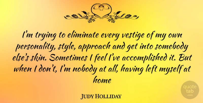 Judy Holliday Quote About Home, Personality, Style: Im Trying To Eliminate Every...