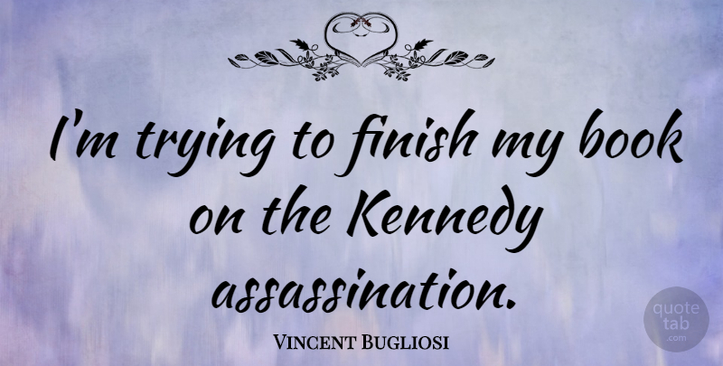 Vincent Bugliosi Quote About American Author, Trying: Im Trying To Finish My...